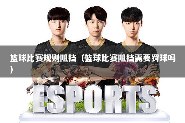 篮球比赛规则阻挡（篮球比赛阻挡需要罚球吗）