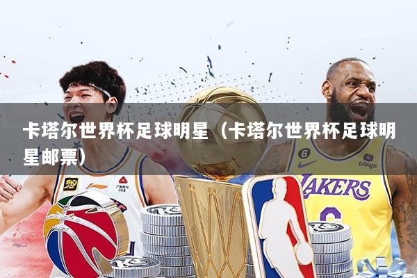 卡塔尔世界杯足球明星（卡塔尔世界杯足球明星邮票）