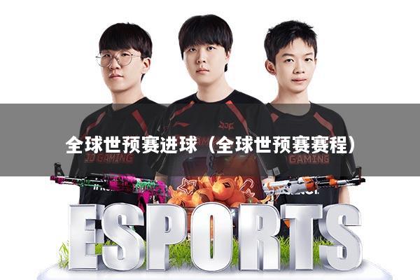 全球世预赛进球（全球世预赛赛程）