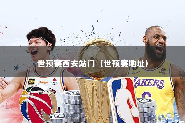 世预赛西安站门（世预赛地址）