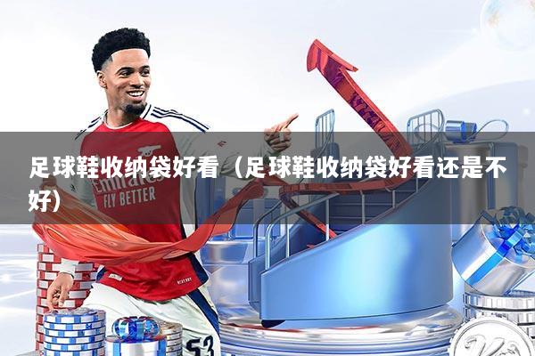 足球鞋收纳袋好看（足球鞋收纳袋好看还是不好）