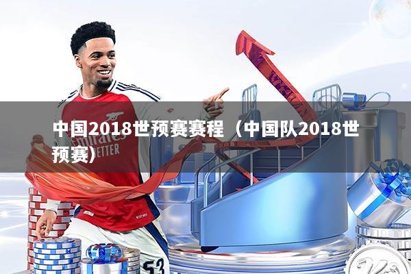 中国2018世预赛赛程（中国队2018世预赛）