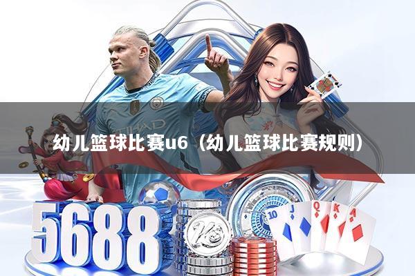 幼儿篮球比赛u6（幼儿篮球比赛规则）